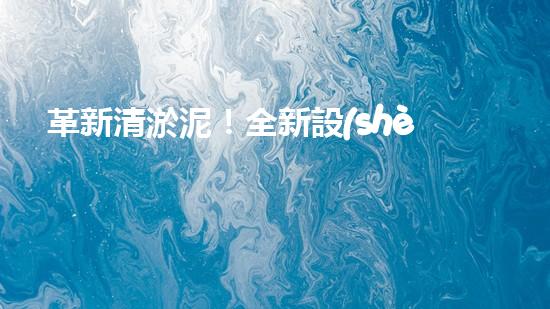 革新清淤泥！全新設(shè)備問世，效率翻倍速，驚艷科技力量何在？